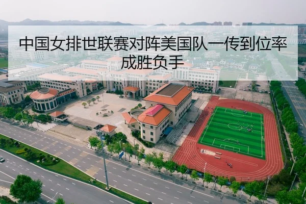 中国女排世联赛对阵美国队一传到位率成胜负手
