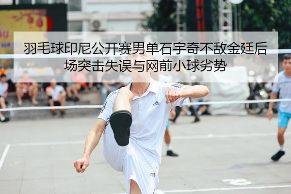 羽毛球印尼公开赛男单石宇奇不敌金廷后场突击失误与网前小球劣势