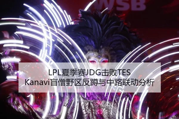 LPL夏季赛JDG击败TES Kanavi盲僧野区反蹲与中路联动分析