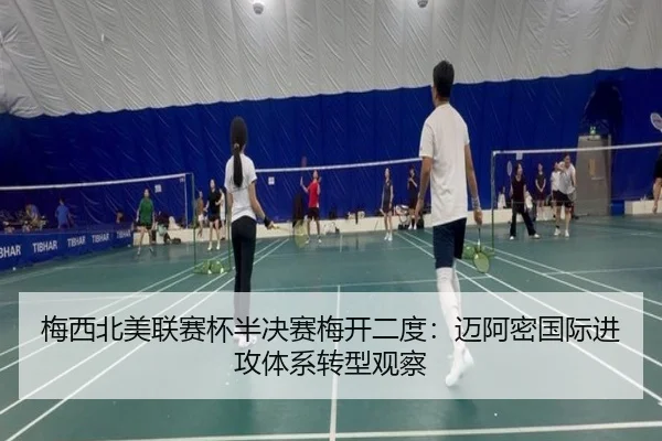 梅西北美联赛杯半决赛梅开二度：迈阿密国际进攻体系转型观察